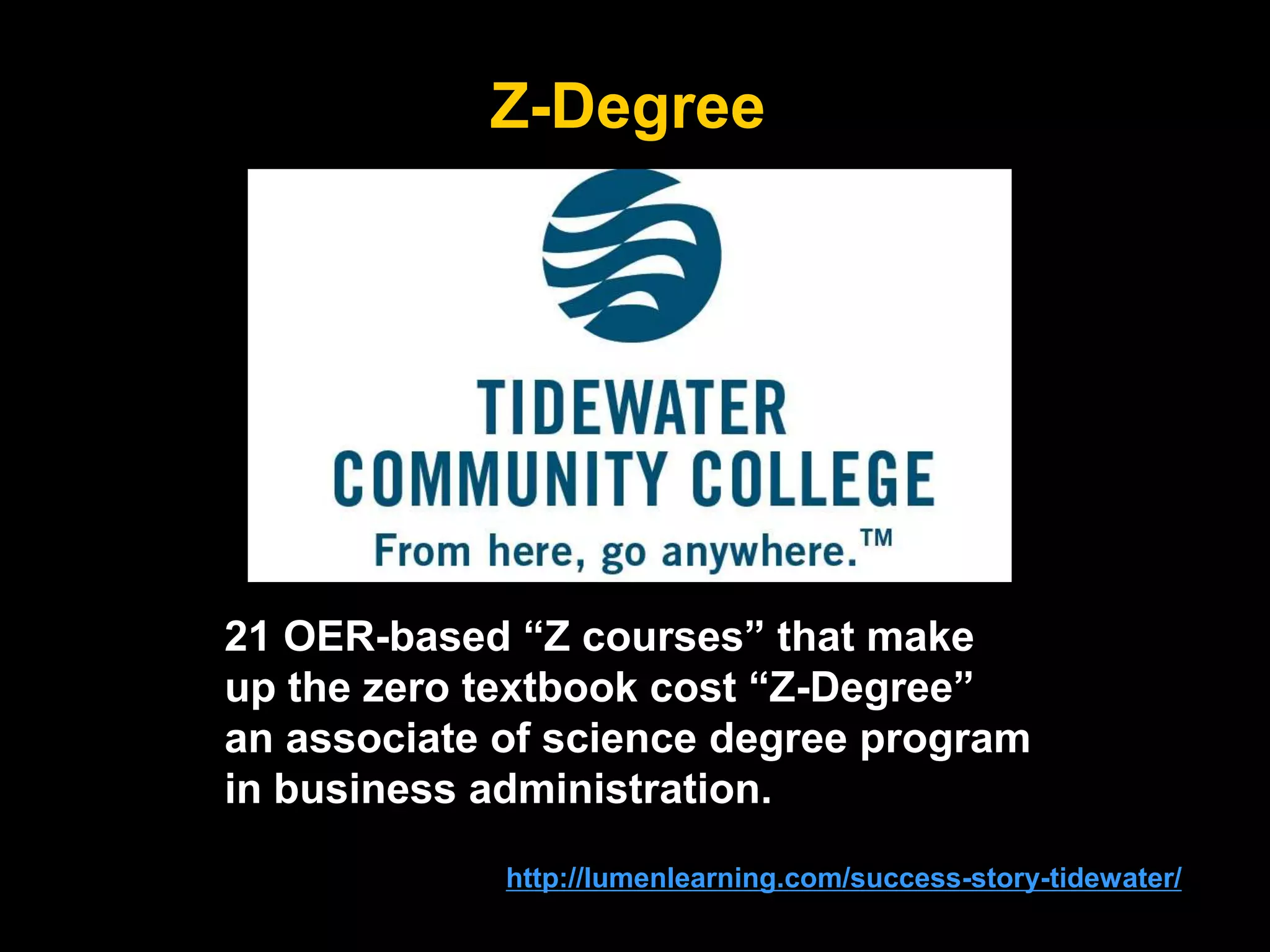 Z-Degree
86http://lumenlearning.com/success-story-tidewater/
21 OER-based “Z courses” that make
up the zero textbook cost “Z-Degree”
an associate of science degree program
in business administration.
 