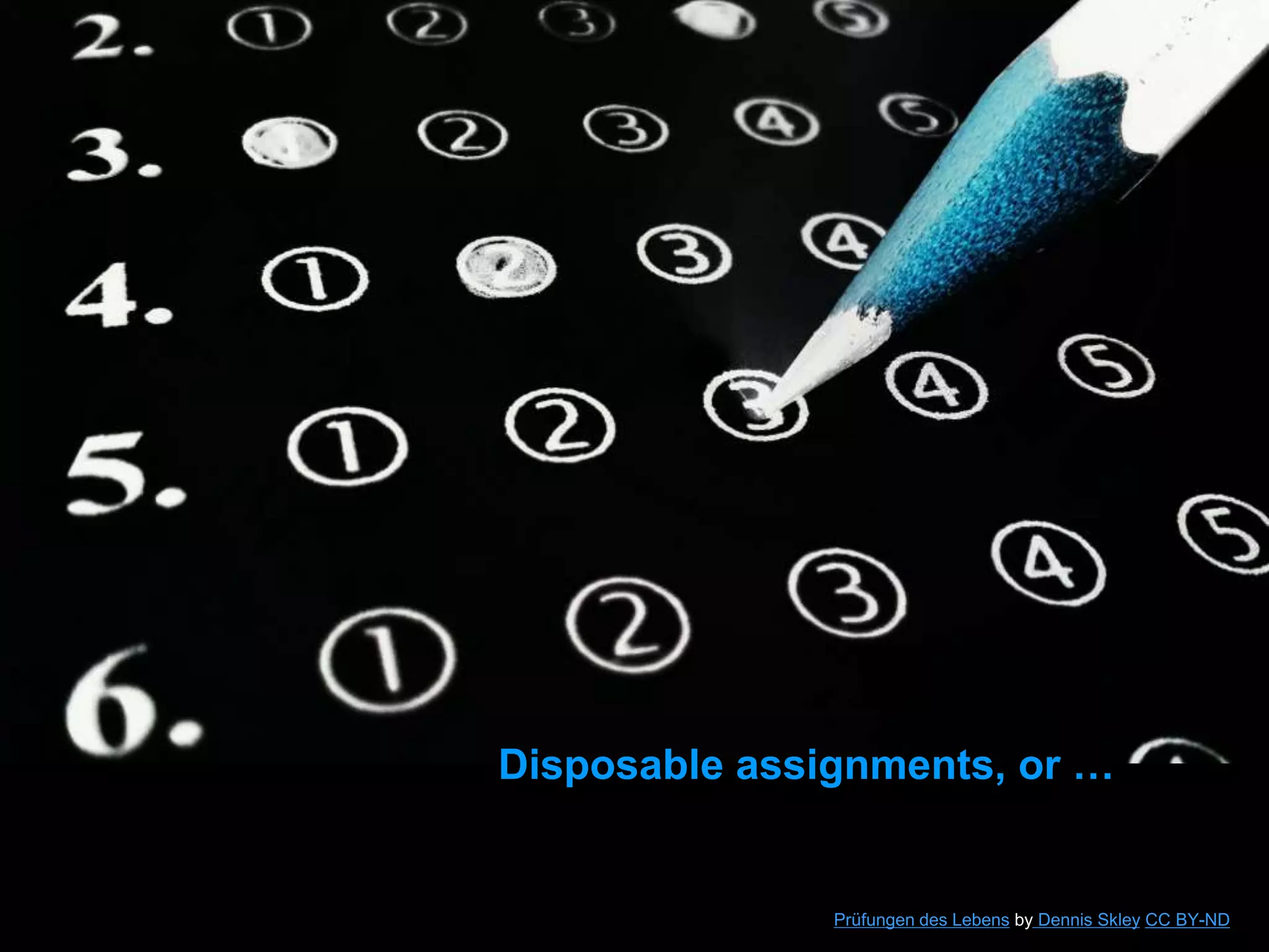 Disposable assignments, or …
Prüfungen des Lebens by Dennis Skley CC BY-ND
 