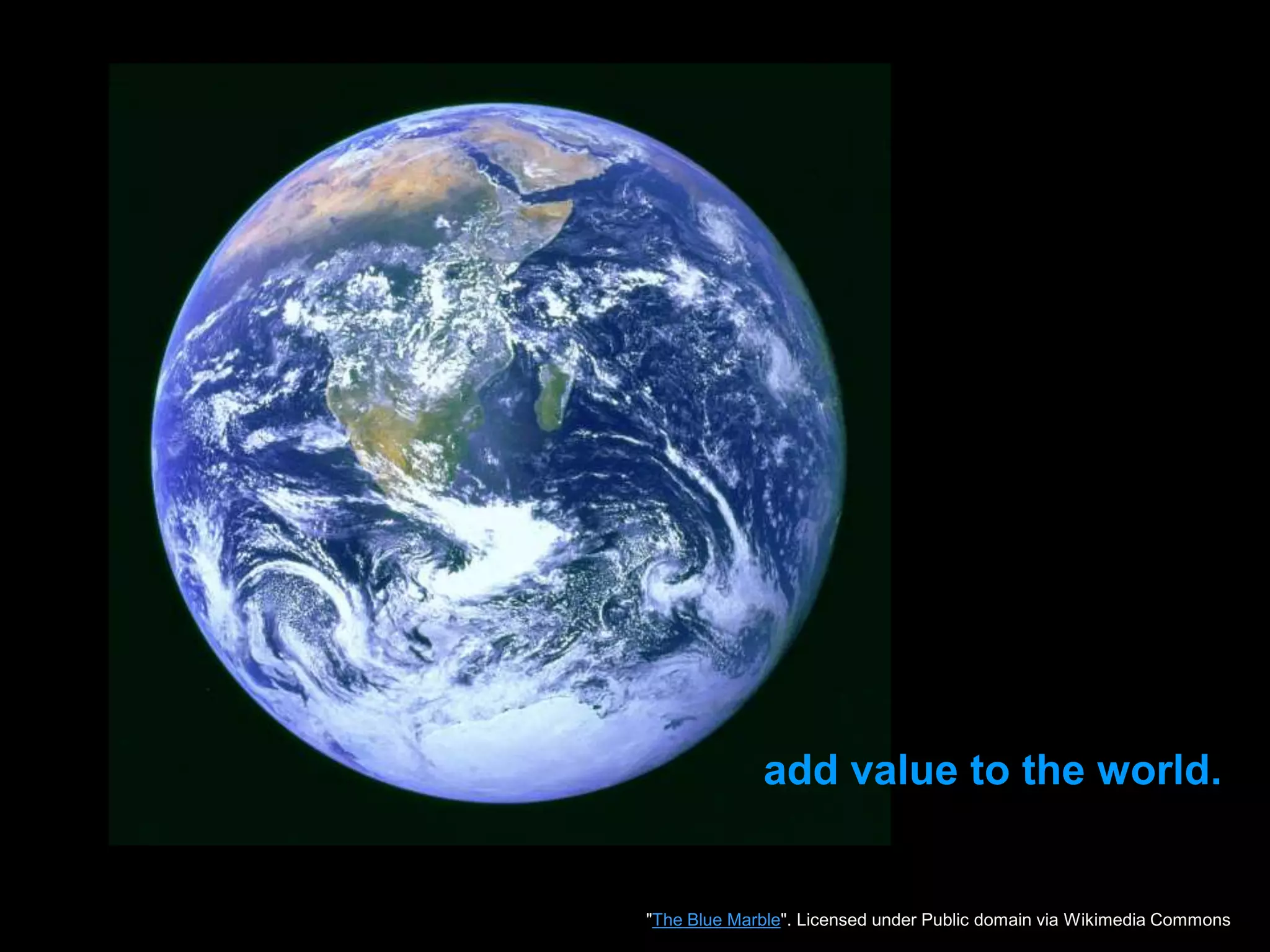 add value to the world.
"The Blue Marble". Licensed under Public domain via Wikimedia Commons
 