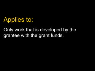Only work that is developed by the
grantee with the grant funds.
Applies to:
 