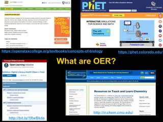 What are OER?
https://phet.colorado.edu/
http://ir.chem.cmu.edu/
https://openstaxcollege.org/textbooks/concepts-of-biology
http://bit.ly/1RwBkda
 