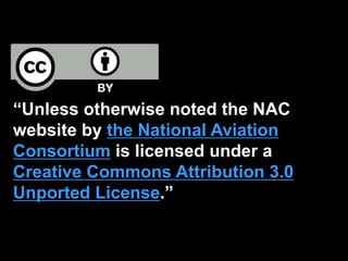 “Unless otherwise noted the NAC
website by the National Aviation
Consortium is licensed under a
Creative Commons Attribution 3.0
Unported License.”
 