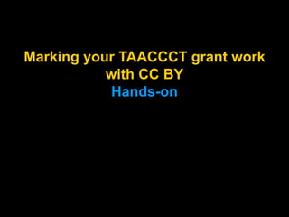 Marking your TAACCCT grant work
with CC BY
Hands-on
Marking your TAACCCT grant
work with CC BY (Hands-on)
 