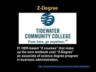 Z-Degree
86http://lumenlearning.com/success-story-tidewater/
21 OER-based “Z courses” that make
up the zero textbook cost “Z-Degree”
an associate of science degree program
in business administration.
 