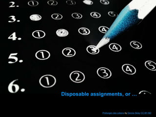 Disposable assignments, or …
Prüfungen des Lebens by Dennis Skley CC BY-ND
 