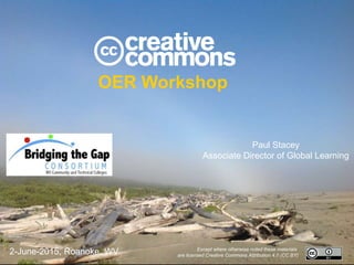 OER Workshop
Paul Stacey
Associate Director of Global Learning
Except where otherwise noted these materials
are licensed Creative Commons Attribution 4.0 (CC BY)
2-June-2015, Roanoke, WV
 