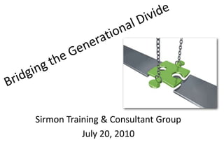 Bridging the Generational Divide Sirmon Training & Consultant Group July 20, 2010 
