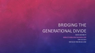 BRIDGING THE
GENERATIONAL DIVIDE
MARCIA BENNETT
BENNETTCONSULTANTS@GMAIL.COM
434-515-2313
WWW.LIVETOMANAGE.COM
 