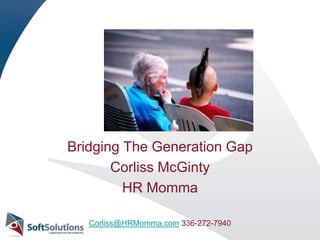 Bridging The Generation Gap Corliss McGinty HR Momma Corliss@HRMomma.com 336-272-7940 