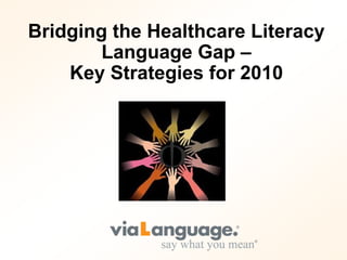 Bridging the Healthcare Literacy
        Language Gap –
    Key Strategies for 2010
 