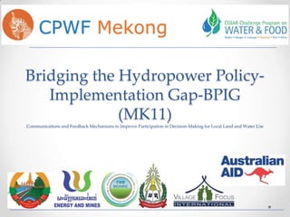 Bridging the Hydropower PolicyImplementation Gap-BPIG
(MK11)
Communications and Feedback Mechanisms to Improve Participation in Decision-Making for Local Land and Water Use

 