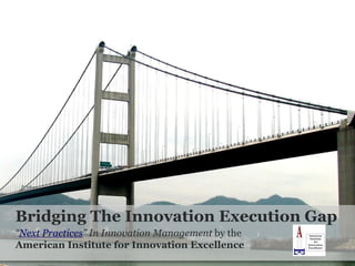 Bridging The Innovation Execution Gap “ Next Practices ” In Innovation Management  by the  American Institute for Innovation Excellence 