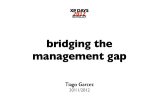 bridging the
management gap
Tiago Garcez
30/11/2012
 