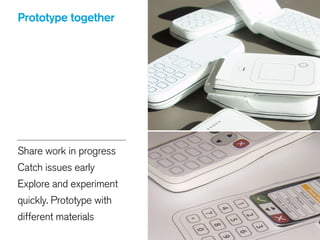 Share work in progress
Catch issues early
Explore and experiment
quickly. Prototype with
different materials
Prototype together
 