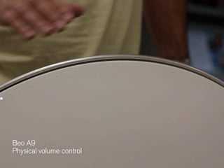 Physical interaction
design
Beo A9 
Physical volume control 
Beo A9 
Physical volume control 
 