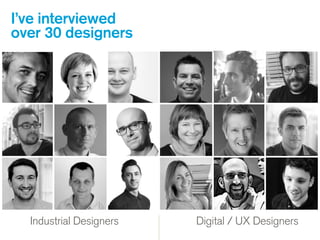 Industrial
Designers
Industrial Designers Digital / UX Designers
I’ve interviewed
over 30 designers
 