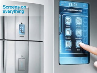 Screens on
everything
 