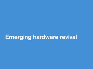 !
Emerging hardware revival
 