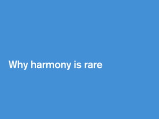 !
Why harmony is rare 
 