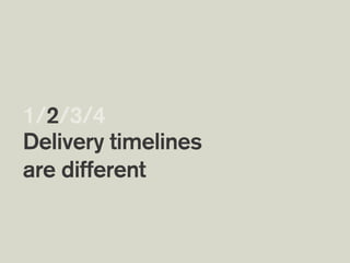 Delivery timelines
are different 
1/2/3/4
 