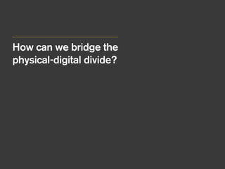 How can we bridge the
physical-digital divide?
 