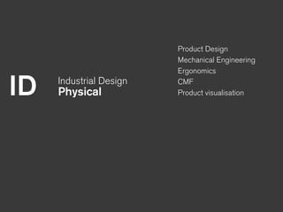 ID Industrial Design
Physical
Product Design
Mechanical Engineering
Ergonomics
CMF
Product visualisation
 