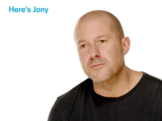 Here’s Jony
 