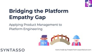 Bridging the Platform
Empathy Gap
Applying Product Management to
Platform Engineering
Icons made by Freepik from www.ﬂaticon.com
 