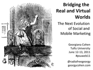 Bridging the  Real and Virtual Worlds The Next Evolution  of Social and  Mobile Marketing Georgiana Cohen Tufts University June 12-13, 2011 #psuweb11 @radiofreegeorgy georgycohen.com 