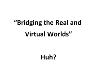 “ Bridging the Real and  Virtual Worlds” Huh? 