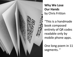 Why We Lose  Our Hands  by Chris Fritton “ This is a handmade book composed entirely of QR codes readable only by mobile p...
