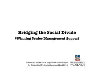 Bridging the Social Divide
#Winning Senior Management Support




      Presented by Mal Chia, Digital Media Strategist
       for Connecting Up Australia, June 22nd 2011
 