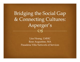 Lisa Hoang, LMHC
      Rose Augustine, MA
Pasadena Villa Network of Services
 