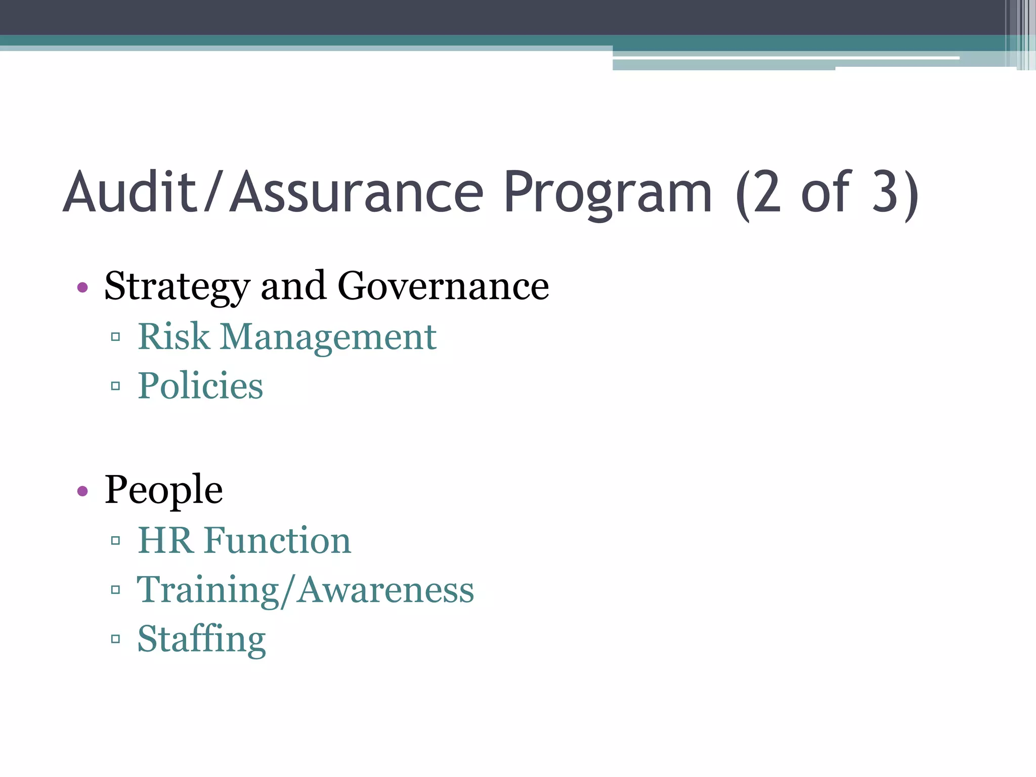 Audit/Assurance Program (2 of 3)
• Strategy and Governance
▫ Risk Management
▫ Policies

• People
▫ HR Function
▫ Training/Awareness
▫ Staffing

 