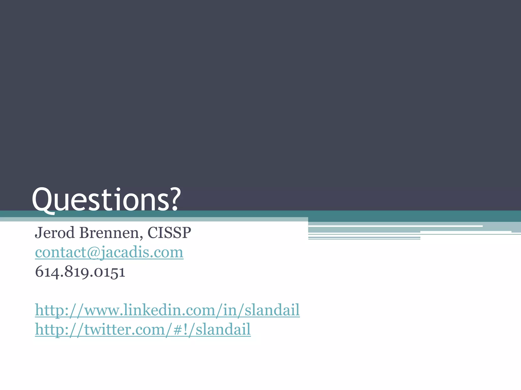 Questions?
Jerod Brennen, CISSP
contact@jacadis.com
614.819.0151
http://www.linkedin.com/in/slandail
http://twitter.com/#!/slandail

 