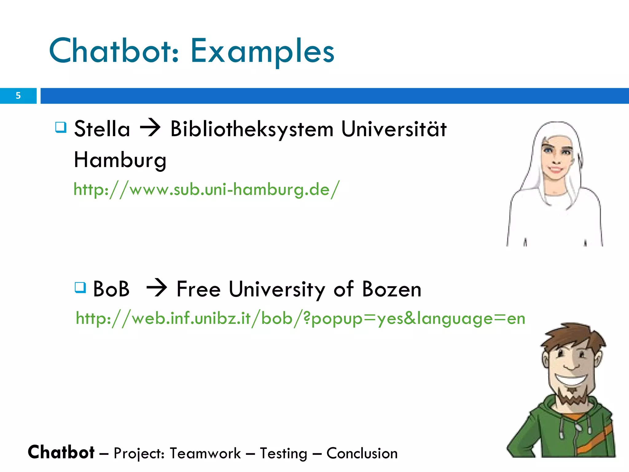 Chatbot: Examples Stella    Bibliotheksystem Universität  Hamburg http://www.sub.uni-hamburg.de/ BoB    Free University of Bozen http://web.inf.unibz.it/bob/?popup=yes&language=en Chatbot  – Project: Teamwork – Testing – Conclusion  