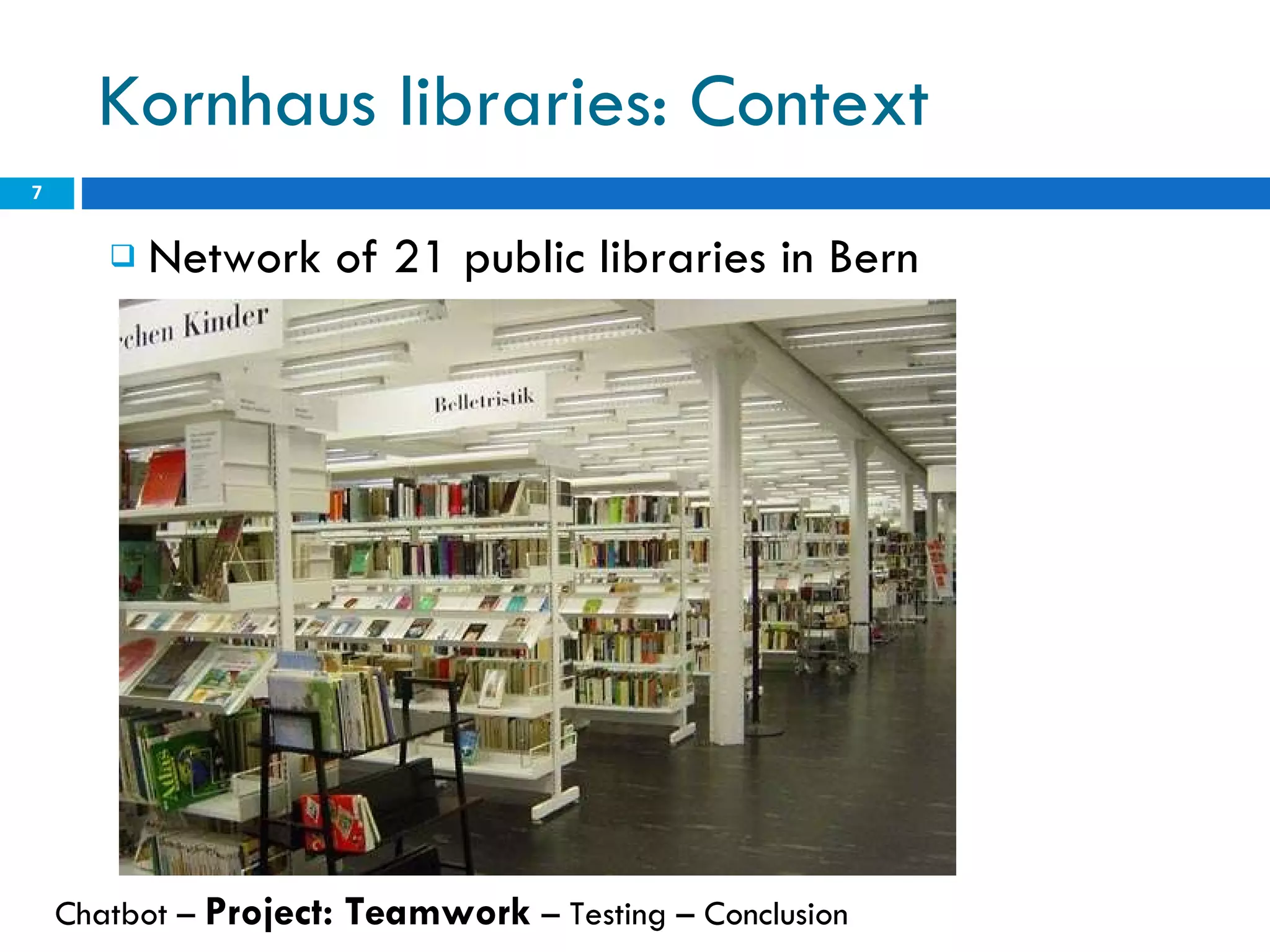 Kornhaus libraries: Context  Network of 21 public libraries in Bern Chatbot –  Project: Teamwork  – Testing – Conclusion  