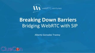 Breaking Down Barriers
Bridging WebRTC with SIP
Alberto Gonzalez Trastoy
 