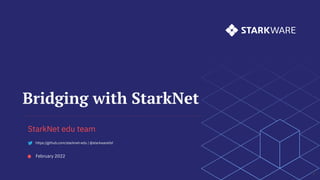 Bridging with StarkNet
February 2022
1
StarkNet edu team
https://github.com/starknet-edu | @starkwareltd
 