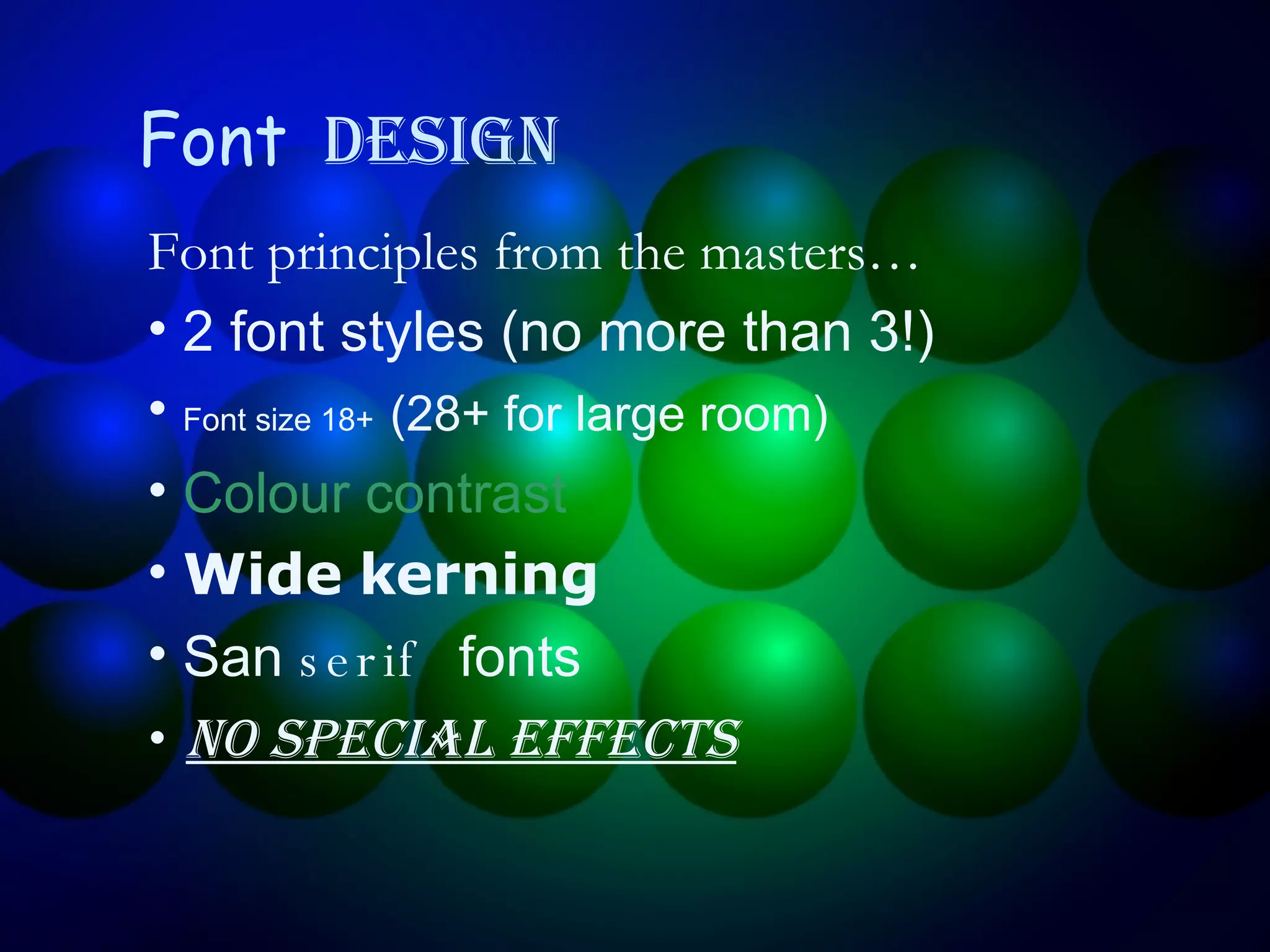 Font   Design Font principles from the masters… 2 font styles (no more than 3!) Font size 18+   (28+ for large room) Colour contrast Wide kerning San  serif  fonts No special effects 