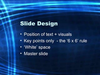 Slide Design Position of text + visuals Key points only  - the ‘6 x 6’ rule ‘White’ space Master slide 