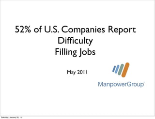 52% of U.S. Companies Report
                         Difﬁculty
                        Filling Jobs
                           May 2011




Saturday, January 26, 13
 