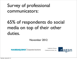 Survey of professional
               communicators:

               65% of respondents do social
               media on top of their other
               duties.
                           November 2012




Saturday, January 26, 13
 