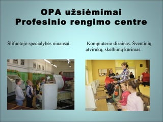 OPA užsiėmimai
Profesinio rengimo centre
Šlifuotojo specialybės niuansai.

Kompiuterio dizainas. Šventinių
atvirukų, skelbimų kūrimas.

 