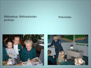 Bibliotekoje. Bibliotekininko
profesija.

Policininkė.

 
