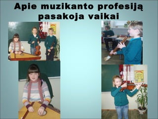 Apie muzikanto profesiją
pasakoja vaikai

 