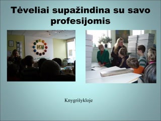 Tėveliai supažindina su savo
profesijomis

Knygrišykloje

 