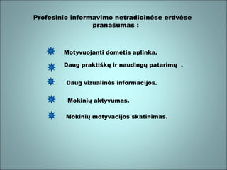 Profesinio informavimo netradicinėse erdvėse
pranašumas :

Motyvuojanti domėtis aplinka.
Daug praktiškų ir naudingų patarimų .
Daug vizualinės informacijos.
Mokinių aktyvumas.
Mokinių motyvacijos skatinimas.

 
