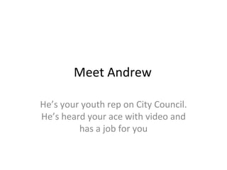 Meet Andrew He’s your youth rep on City Council. He’s heard your ace with video and has a job for you 