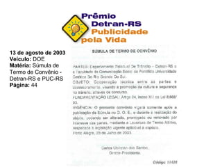 13 de agosto de 2003 Veículo:  DOE Matéria:  Súmula de Termo de Convênio -  Detran-RS e PUC-RS Página:  44 